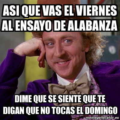 Meme Willy Wonka Asi Que Vas El Viernes Al Ensayo De Alabanza Dime