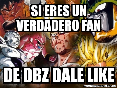 Meme Personalizado Si Eres Un Verdadero Fan De Dbz Dale Like