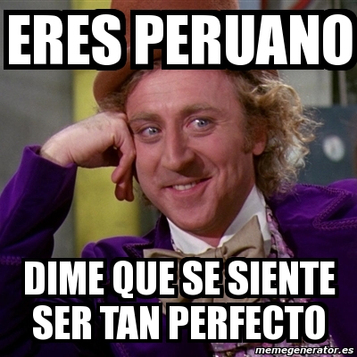 Meme Willy Wonka Eres Peruano Dime Que Se Siente Ser Tan Perfecto