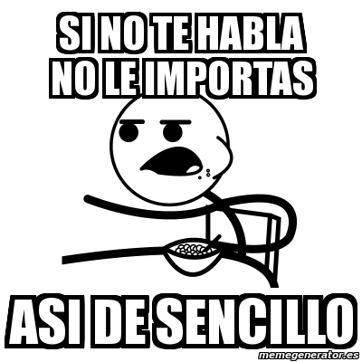 Meme Cereal Guy Si No Te Habla No Le Importas Asi De Sencillo 3554631