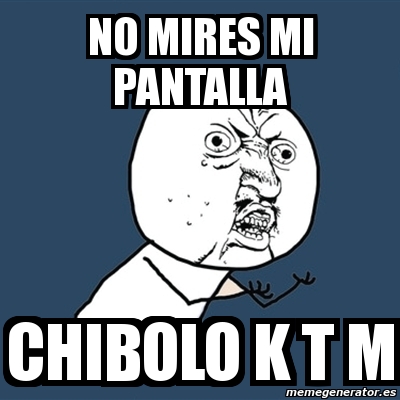 Meme Y U No No Mires Mi Pantalla Chibolo K T M 3562922