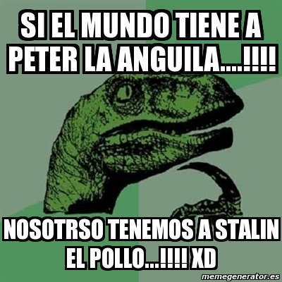 Meme Filosoraptor Si El Mundo Tiene A Peter La Anguila