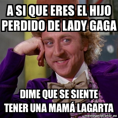 Meme Willy Wonka A Si Que Eres El Hijo Perdido De Lady Gaga Dime Que