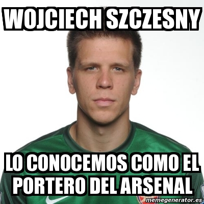 Meme Personalizado Wojciech Szczesny Lo Conocemos Como El Portero Del