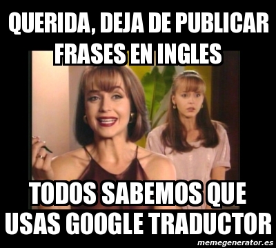 Meme Personalizado - querida, deja de publicar frases en ingles todos