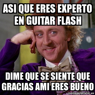 Meme Willy Wonka Asi Que Eres Experto En Guitar Flash Dime Que Se