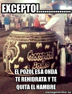 Meme Personalizado - excepto!................. el pozol Meme Personalizado - excepto!................. el pozol