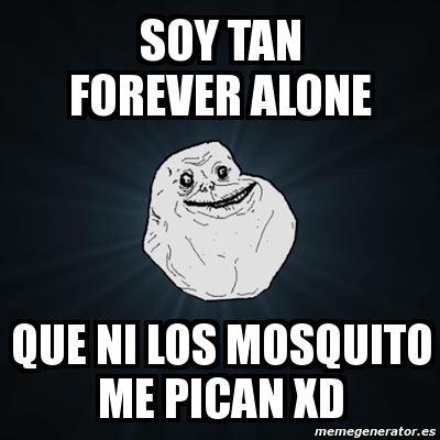 Meme Forever Alone Soy Tan Forever Alone Que Ni Los Mosquito Me Pican