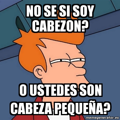 Meme Futurama Fry No Se Si Soy Cabezon O Ustedes Son Cabeza Peque A