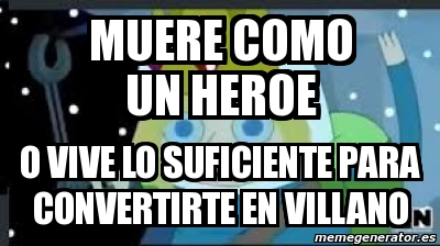 Meme Personalizado Muere Como Un Heroe O Vive Lo Suficiente Para