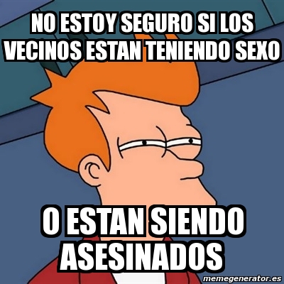 Meme Futurama Fry No Estoy Seguro Si Los Vecinos Estan Teniendo Sexo