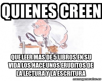 Meme Personalizado Quienes Creen Que Leer Mas De Libros En Su Vida