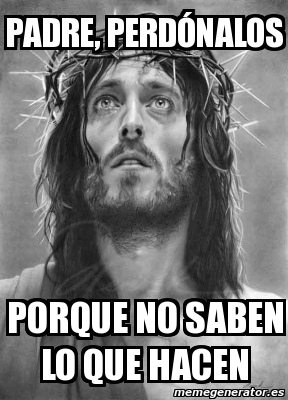 Meme Personalizado PADRE PERDÓNALOS PORQUE NO SABEN LO QUE HACEN