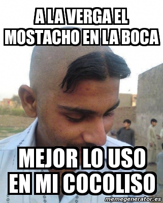 Meme Personalizado A LA VERGA EL MOSTACHO EN LA BOCA MEJOR LO USO EN