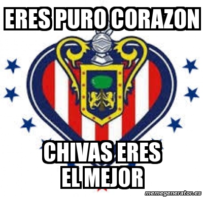 Meme Personalizado Eres Puro Corazon Chivas Eres El Mejor 3705673