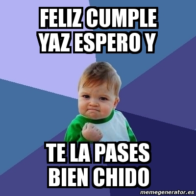 Meme Bebe Exitoso Feliz Cumple Yaz Espero Y Te La Pases Bien Chido