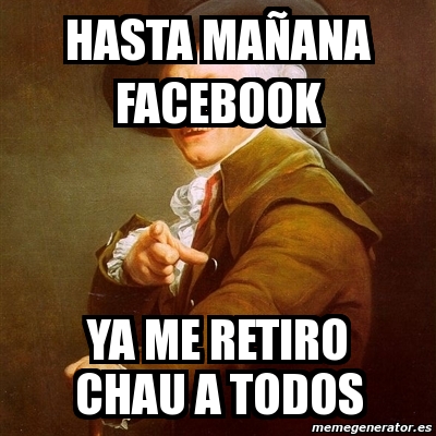 Meme Joseph Ducreux hasta mañana facebook ya me retiro chau a todos