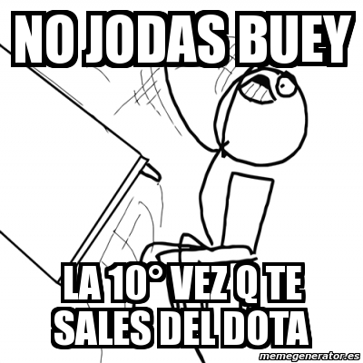 Meme Desk Flip Rage Guy No Jodas Buey La Vez Q Te Sales Del Dota