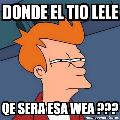 Meme Futurama Fry Donde El Tio Lele Qe Sera Esa Wea 3741945