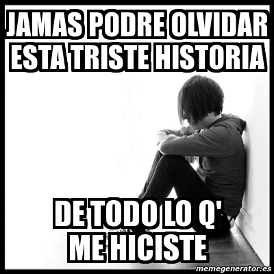 Meme First World Problems Jamas Podre Olvidar Esta Triste Historia De