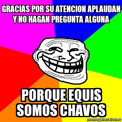 Meme Troll Gracias Por Su Atencion Aplaudan Y No Hagan Pregunta