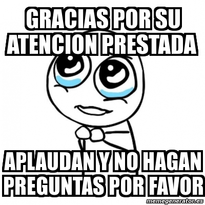 Meme Por Favor GRACIAS POR SU ATENCION PRESTADA APLAUDAN Y NO HAGAN