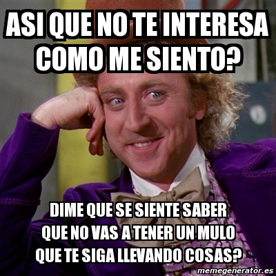 Meme Willy Wonka Asi Que No Te Interesa Como Me Siento Dime Que Se