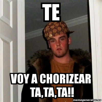 Meme Scumbag Steve TE VOY A CHORIZEAR TA TA TA 3897840