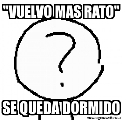 Meme Personalizado Vuelvo Mas Rato Se Queda Dormido