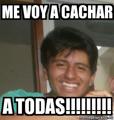 Meme Personalizado Me Voy A Cachar A Todas