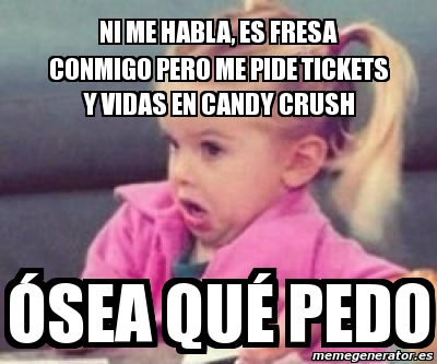 Meme Personalizado Ni Me Habla Es Fresa Conmigo Pero Me Pide Tickets Y Vidas En Candy Crush