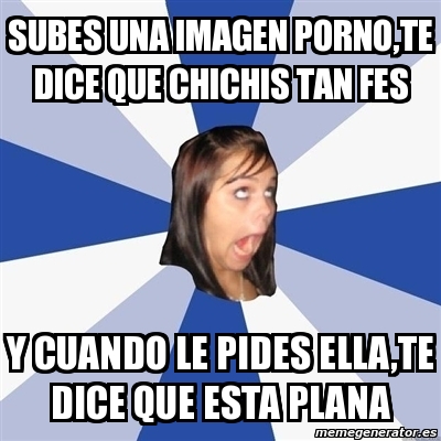 Meme Annoying Facebook Girl Subes Una Imagen Porno Te Dice Que