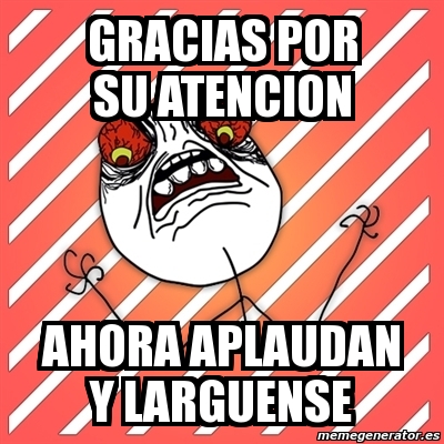 Meme I Hate Gracias Por Su Atencion Ahora Aplaudan Y Larguense 3970051