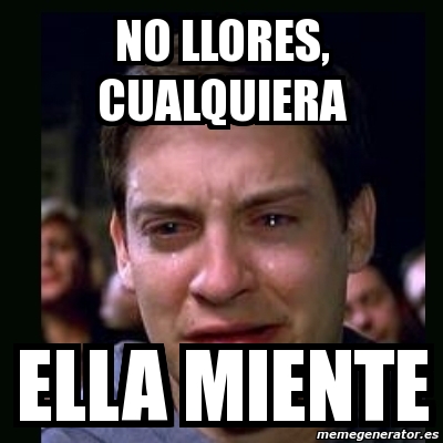 Meme Crying Peter Parker No Llores Cualquiera Ella Miente 3989949