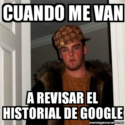 Meme Scumbag Steve Cuando Me Van A Revisar El Historial De Google