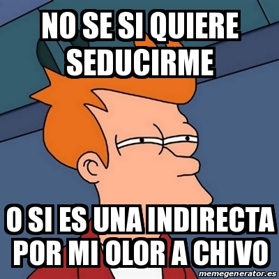 Meme Futurama Fry No Se Si Quiere Seducirme O Si Es Una Indirecta Por