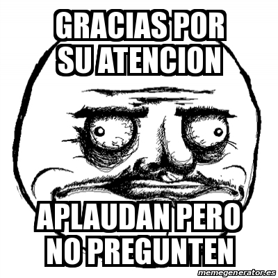 Meme Me Gusta Gracias Por Su Atencion Aplaudan Pero No Pregunten