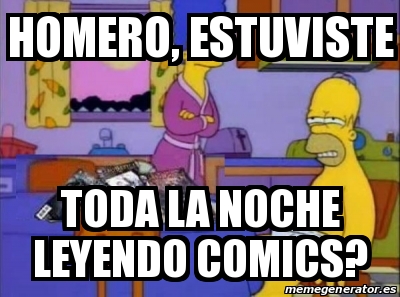 Meme Personalizado Homero Estuviste TODA LA NOCHE Leyendo Comics