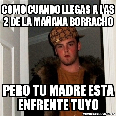 Meme Scumbag Steve COMO CUANDO LLEGAS A LAS 2 DE LA MAÃANA BORRACHO