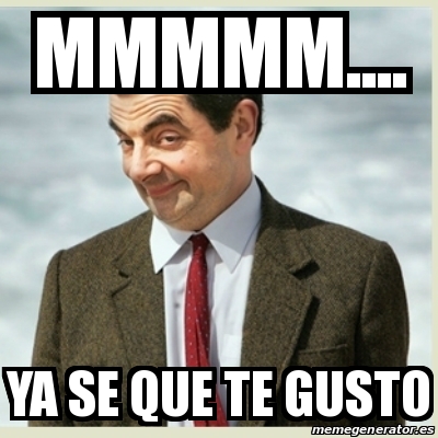 Meme Mr Bean Mmmmm Ya Se Que Te Gusto