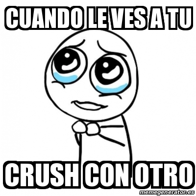 Meme Por Favor Cuando Le Ves A Tu Crush Con Otro 30144023