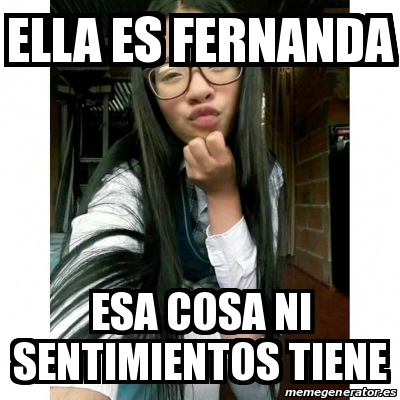 Meme Personalizado Ella Es Fernanda Esa Cosa Ni Sentimientos Tiene