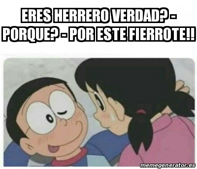 Meme Personalizado Eres Herrero Verdad Porque Por Este Fierrote