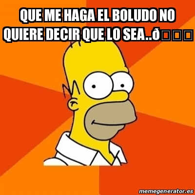 Meme Homer Que Me Haga El Boludo No Quiere Decir Que Lo Sea