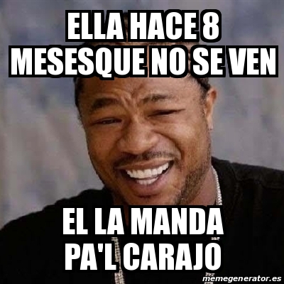 Meme Yo Dawg Ella Hace 8 Mesesque No Se Ven El La Manda Pa L Carajo