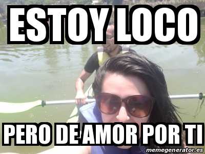 Meme Personalizado Estoy Loco Pero De Amor Por Ti 30194183