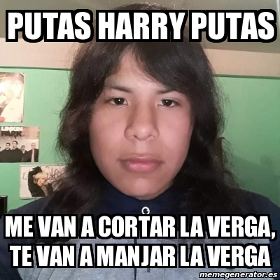 Meme Personalizado Putas Harry Putas Me Van A Cortar La Verga Te Van