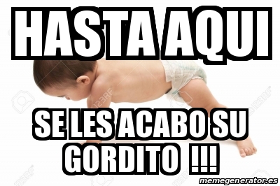 Meme Personalizado Hasta Aqui Se Les Acabo Su Gordito