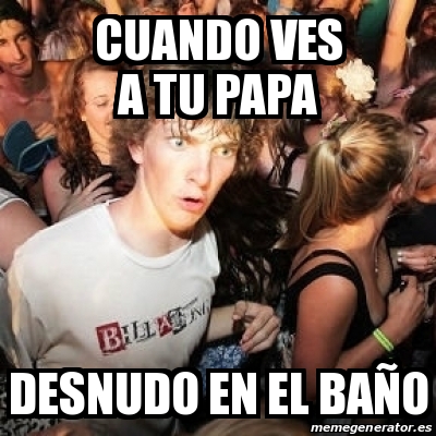 Meme Sudden Realization Ralph Cuando Ves A Tu Papa Desnudo En El Ba