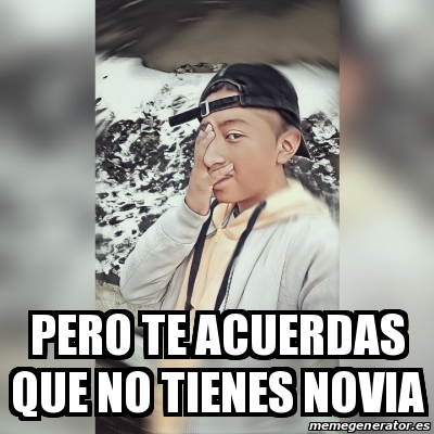 Meme Personalizado Pero Te Acuerdas Que No Tienes Novia 30222866